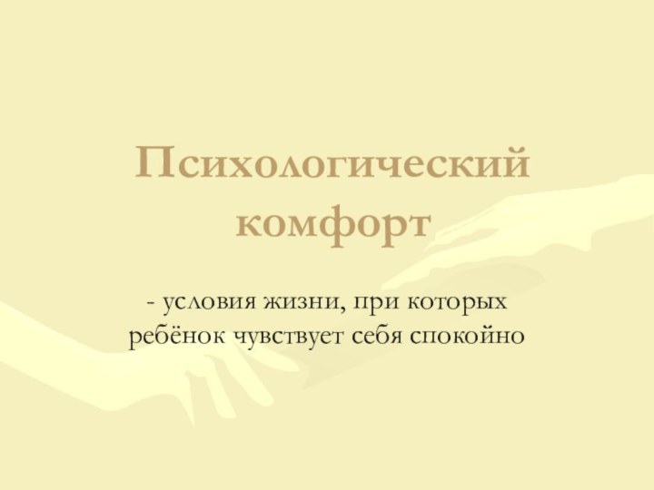 Психологический комфорт- условия жизни, при которых ребёнок чувствует себя спокойно