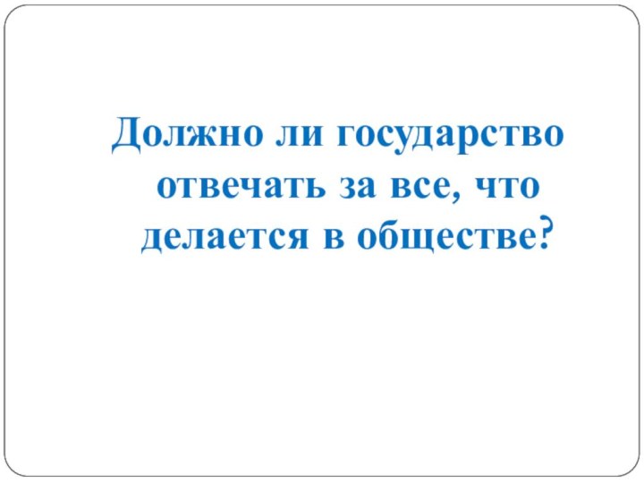 Должно ли государство отвечать за все, что делается в обществе?