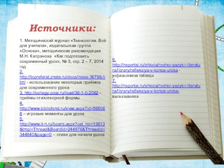 Источники:6. http://nsportal.ru/shkola/rodnoi-yazyk-i-literatura/library/refleksiya-v-konce-uroka - рефлексивная таблица7. http://nsportal.ru/shkola/rodnoi-yazyk-i-literatura/library/refleksiya-v-konce-uroka- высказывания1. Методический журнал «Технология. Всё для