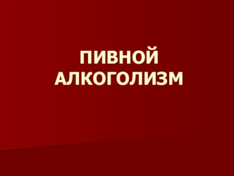 Презентация: Пивной алкоголизм несовершеннолених