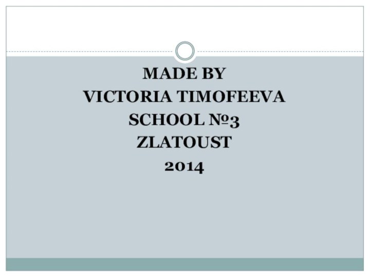 MADE BYVICTORIA TIMOFEEVASCHOOL №3ZLATOUST2014