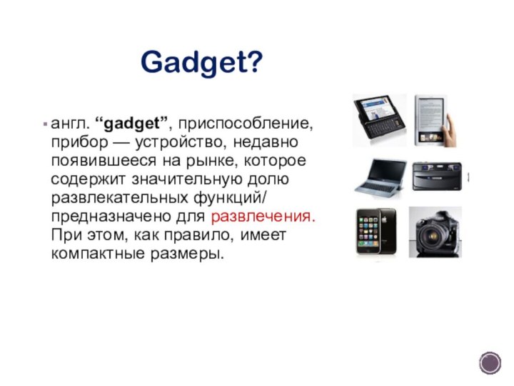 Gadget?англ. “gadget”, приспособление, прибор — устройство, недавно появившееся на рынке, которое содержит