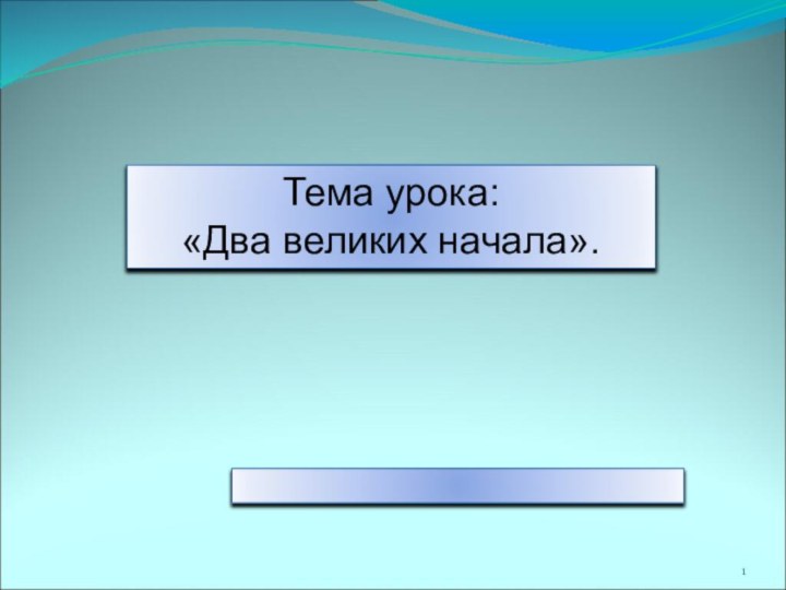 Тема урока:«Два великих начала».