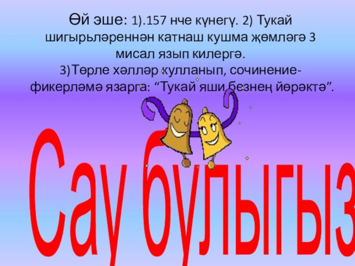 Өй эше: 1).157 нче күнегү. 2) Тукай шигырьләреннән катнаш кушма