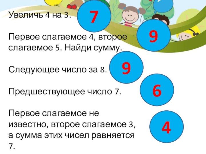 Увеличь 4 на 3.Первое слагаемое 4, второе слагаемое 5. Найди сумму.Следующее число