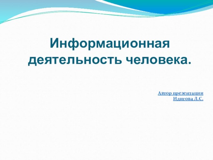 Информационная деятельность человека.Автор презентации Идигова Л.С.