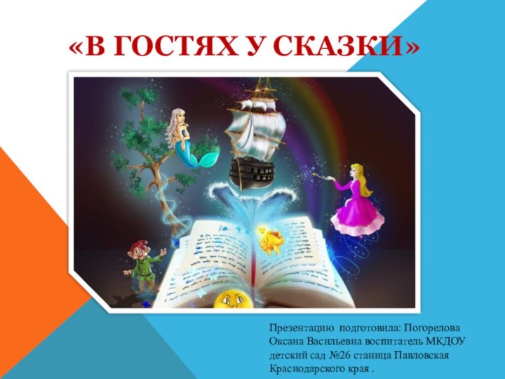 «В ГОСТЯХ У СКАЗКИ»Презентацию подготовила: Погорелова Оксана Васильевна воспитатель МКДОУ детский сад