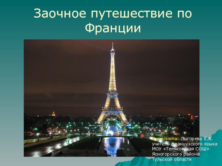 Заочное путешествие по ФранцииВыполнила: Лыгорева Е.А.учитель французского языкаМОУ «Теляковская СОШ»Ясногорского районаТульской области