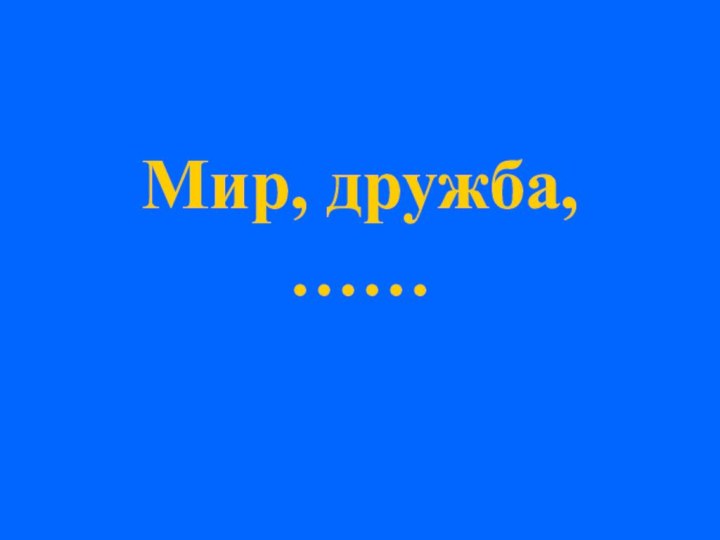 Мир, дружба, ……