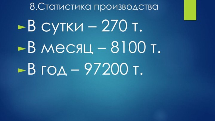 8.Статистика производстваВ сутки – 270 т.В месяц – 8100 т.В год –