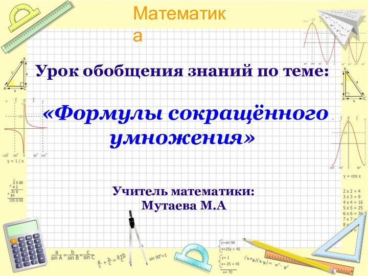 Урок обобщения знаний по теме:   «Формулы сокращённого умножения»Учитель математики:Мутаева М.А