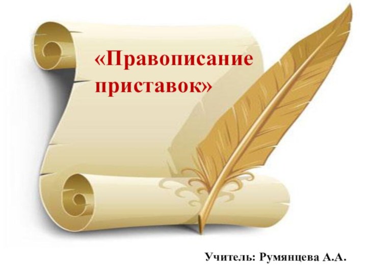 «Правописаниеприставок»Учитель: Румянцева А.А.