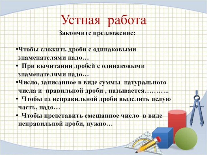 Устная работа Закончите предложение: Чтобы сложить дроби с одинаковыми знаменателями надо… При