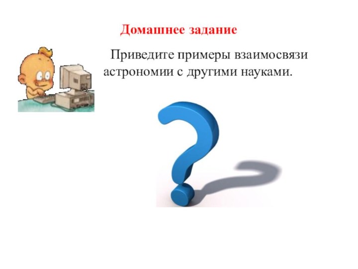 Домашнее задание Приведите примеры взаимосвязи астрономии с другими науками.