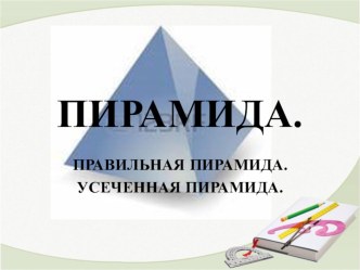 Презентация по геометрии по теме Пирамида, правильная пирамида, усеченная пирамида.