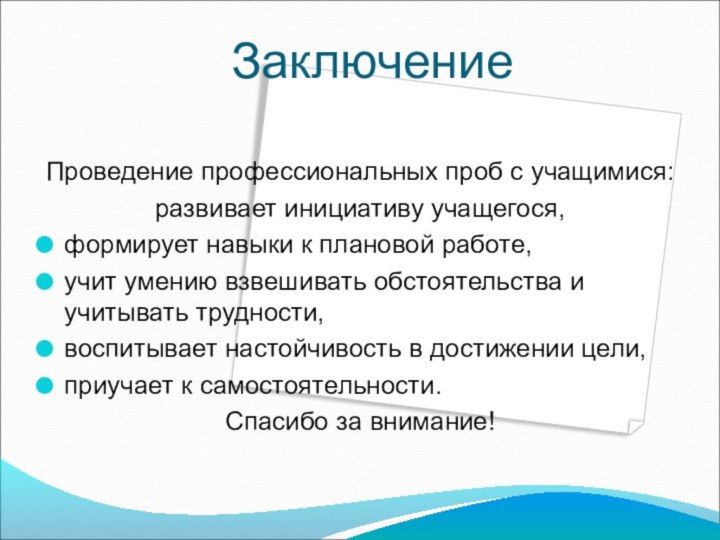 ЗаключениеПроведение профессиональных проб с учащимися:развивает инициативу учащегося,формирует навыки к плановой работе,учит умению