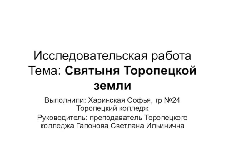 Исследовательская работа Тема: Святыня Торопецкой земли Выполнили: Харинская Софья, гр №24 Торопецкий