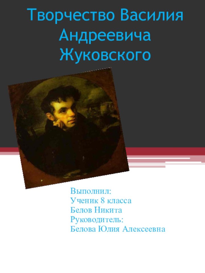 Творчество Василия Андреевича ЖуковскогоВыполнил:Ученик 8 классаБелов НикитаРуководитель:Белова Юлия Алексеевна