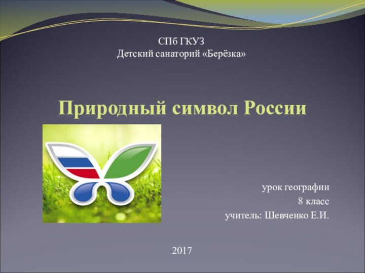 Природный символ Россииурок географии8 классучитель: Шевченко Е.И.СПб ГКУЗДетский санаторий «Берёзка»2017