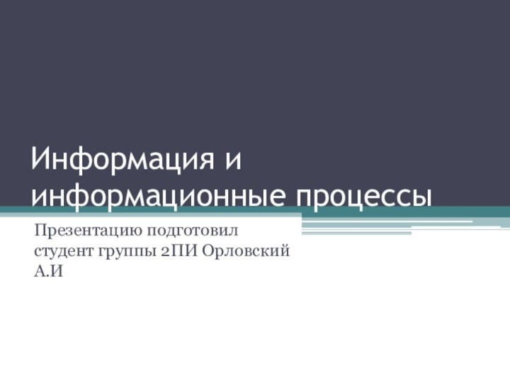 Информация и информационные процессыПрезентацию подготовил студент группы 2ПИ Орловский А.И