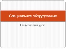 Урок обобщающий, Тема: спецоборудование