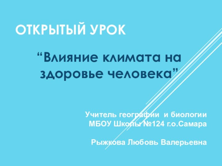 ОТКРЫТЫЙ УРОК “Влияние климата на здоровье человека”Учитель географии и биологии МБОУ Школы