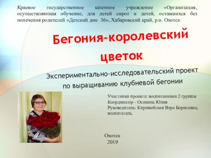 Бегония-королевский цветокЭкспериментально-исследовательский проект по выращиванию клубневой бегонииОхотск2019Участники проекта: воспитанники 2 группыКоординатор -