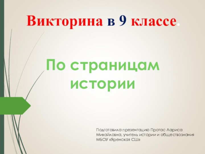 Викторина в 9 классе.По страницамисторииПодготовила презентацию Протас Лариса Михайловна, учитель истории и обществознания МБОУ «Яренская СШ»