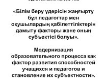 Білім беру үдерісін жаңғырту бұл педагогтар мен оқушылардың қабілеттіліктерін дамыту факторы және оның субъектісі болуы.