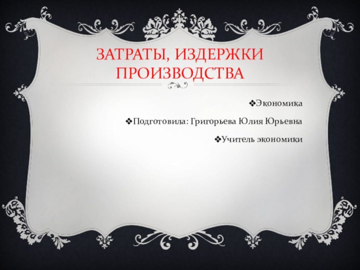 ЗАТРАТЫ, ИЗДЕРЖКИ ПРОИЗВОДСТВАЭкономикаПодготовила: Григорьева Юлия ЮрьевнаУчитель экономики