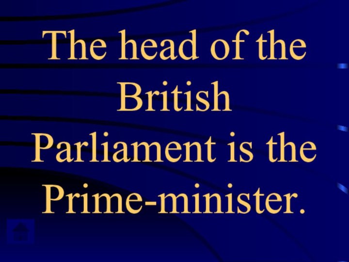 The head of the British Parliament is the Prime-minister.