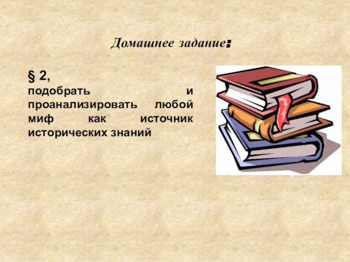 Домашнее задание:§ 2, подобрать и проанализировать любой миф как источник исторических знаний