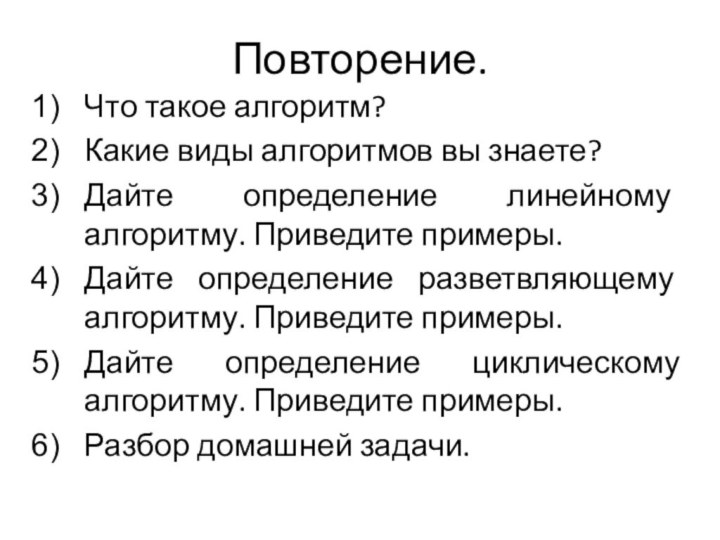 Повторение.Что такое алгоритм?Какие виды алгоритмов вы знаете?Дайте определение линейному алгоритму. Приведите примеры.Дайте