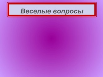 Веселые вопросы к общей презентации