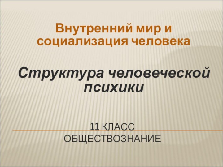 11 КЛАСС ОБЩЕСТВОЗНАНИЕ Внутренний мир и социализация человекаСтруктура человеческой психики