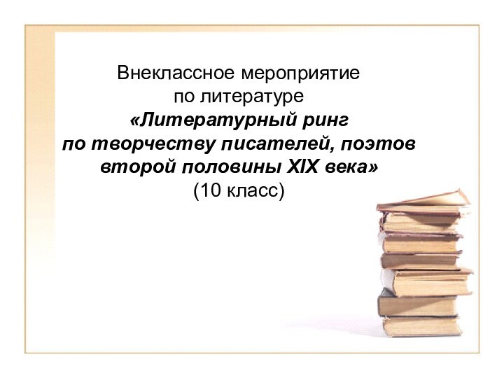 Внеклассное мероприятие по литературе«Литературный ринг по творчеству писателей, поэтов второй половины XIX века» (10 класс)