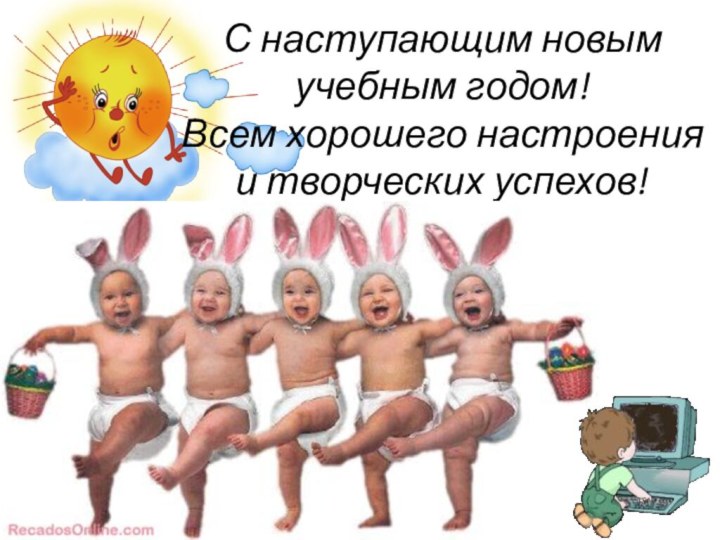 С наступающим новым учебным годом!  Всем хорошего настроения и творческих успехов!