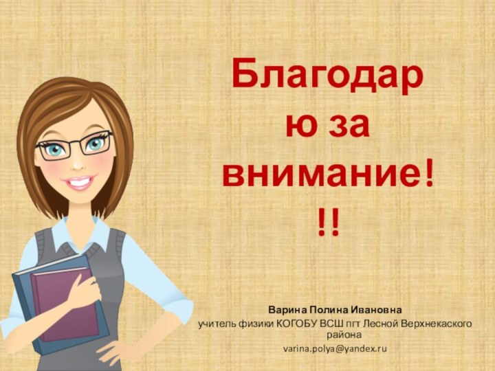 Благодарю за внимание!!!Варина Полина Ивановнаучитель физики КОГОБУ ВСШ пгт Лесной Верхнекаского районаvarina.polya@yandex.ru