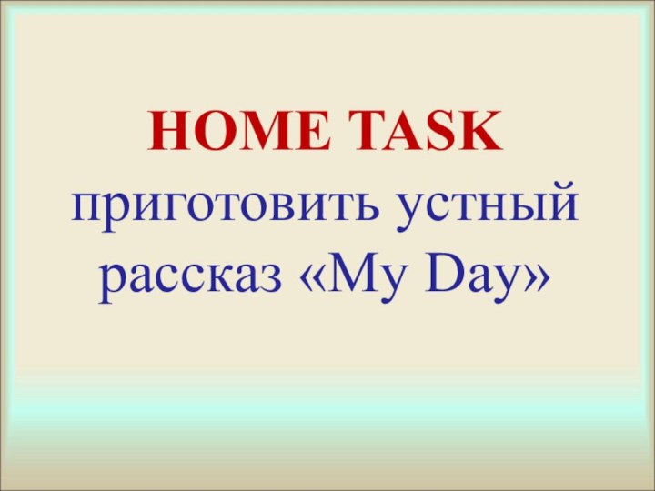 HOME TASK приготовить устный рассказ «My Day»