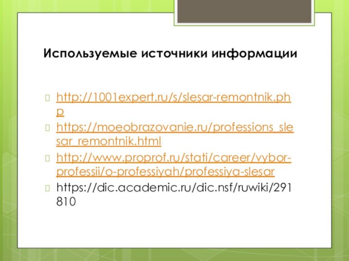 Используемые источники информацииhttp://1001expert.ru/s/slesar-remontnik.phphttps://moeobrazovanie.ru/professions_slesar_remontnik.htmlhttp://www.proprof.ru/stati/career/vybor-professii/o-professiyah/professiya-slesarhttps://dic.academic.ru/dic.nsf/ruwiki/291810