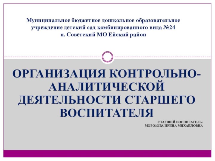 Организация Контрольно-аналитической деятельности старшего воспитателяСтарший воспитатель:  Морозова Ирина Михайловна Муниципальное бюджетное