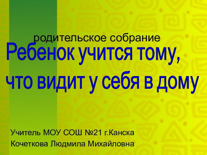 родительское собрание    Учитель МОУ СОШ №21 г.КанскаКочеткова Людмила