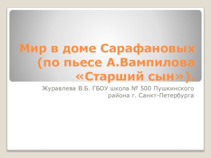 Мир в доме Сарафановых (по пьесе А.Вампилова «Старший сын»).Журавлева В.Б. ГБОУ