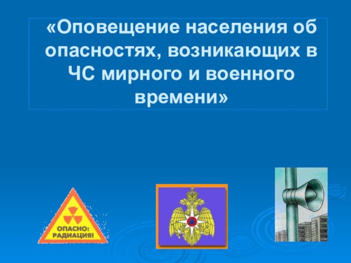 «Оповещение населения об опасностях, возникающих в ЧС мирного и военного времени»