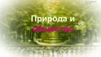 Презентация по обществознанию на тему Природа и общество (10 класс)