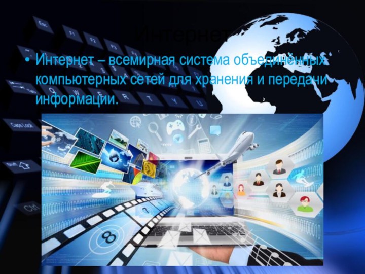 ИнтернетИнтернет – всемирная система объединённых компьютерных сетей для хранения и передачи информации.