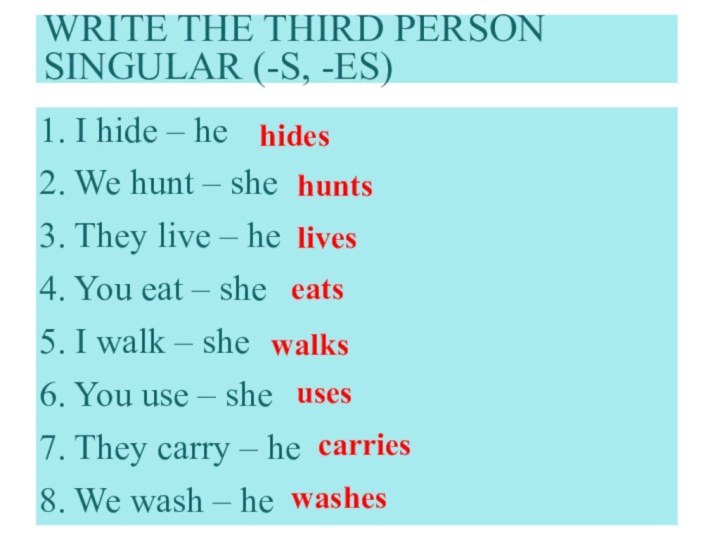 Write the third person singular (-s, -es)1. I hide – he 2.