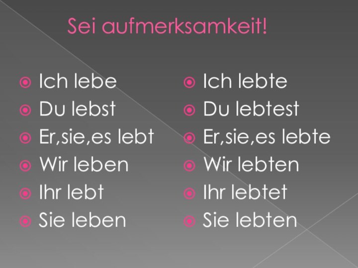 Sei aufmerksamkeit!Ich lebeDu lebstEr,sie,es lebtWir lebenIhr lebtSie lebenIch