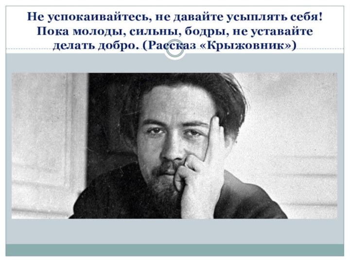 Не успокаивайтесь, не давайте усыплять себя! Пока молоды, сильны, бодры, не уставайте