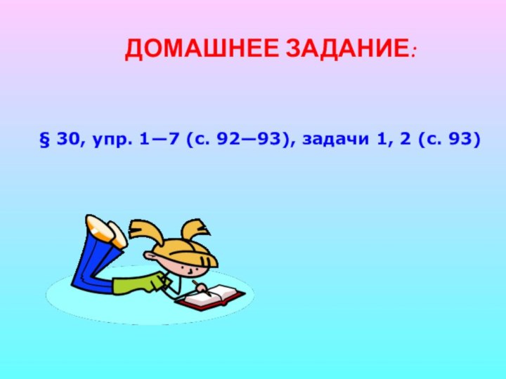 ДОМАШНЕЕ ЗАДАНИЕ:§ 30, упр. 1—7 (с. 92—93), задачи 1, 2 (с. 93)